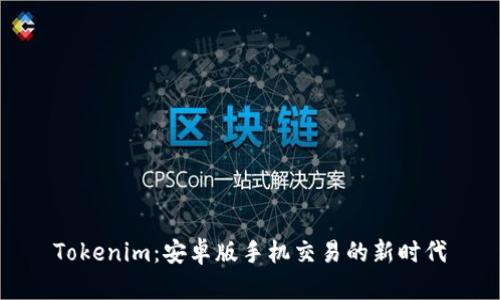 Tokenim：安卓版手机交易的新时代