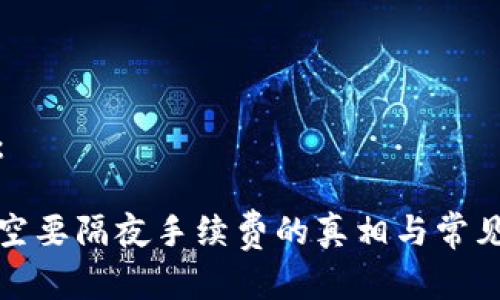 和关键词：

虚拟币买空要隔夜手续费的真相与常见问题解答