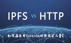 如何在使用Tokenim时降低矿工费？