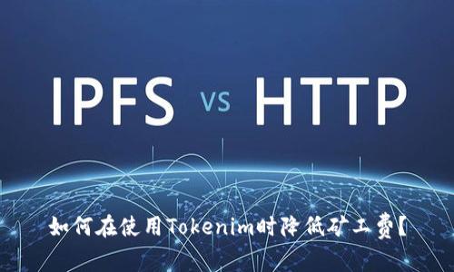 如何在使用Tokenim时降低矿工费？