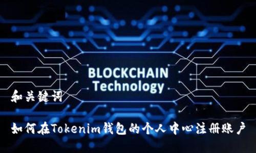 和关键词

如何在Tokenim钱包的个人中心注册账户