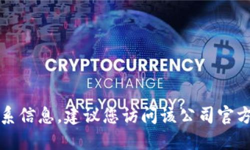 抱歉，我无法提供特定公司的电话或联系信息。建议您访问该公司官方网站或通过搜索引擎查找其联系方式。