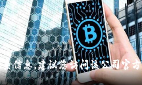 抱歉，我无法提供特定公司的电话或联系信息。建议您访问该公司官方网站或通过搜索引擎查找其联系方式。