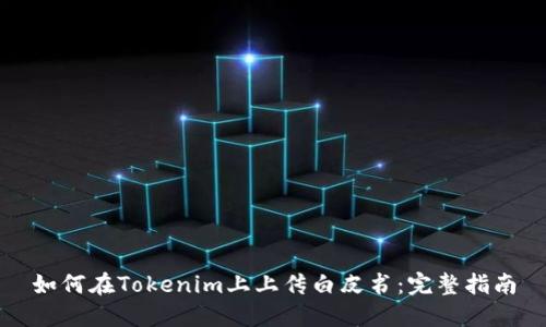 如何在Tokenim上上传白皮书：完整指南