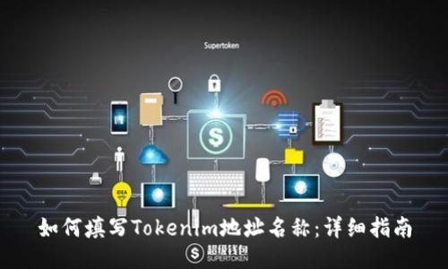 如何填写Tokenim地址名称：详细指南