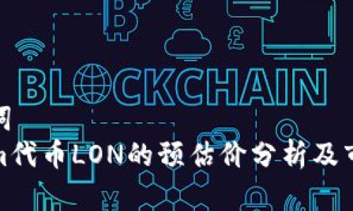 和关键词
Tokenim代币LON的预估价分析及市场前景