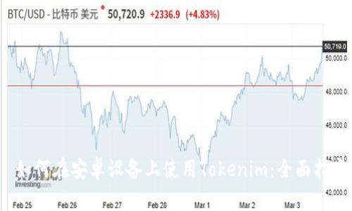 如何在安卓设备上使用Tokenim:全面指南