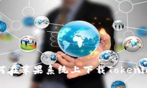 : 如何在苹果系统上下载Tokenim应用