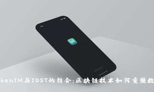 全面解析TokenIM与IOST的结合：区块链技术如何重塑数字资产管理
