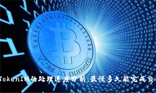 : TokenIM的处理速度分析：最慢多久能完成交易？