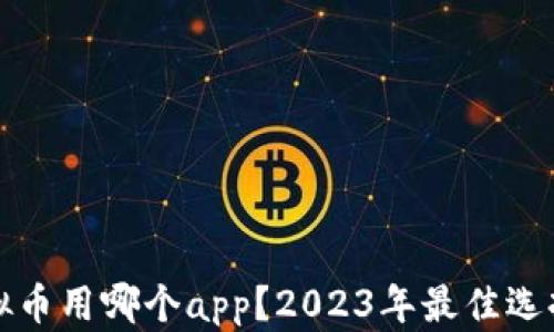 
玩虚拟币用哪个app？2023年最佳选择推荐