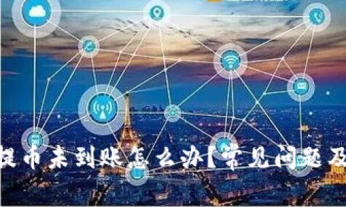 tokenim提币未到账怎么办?常见问题及解决方案