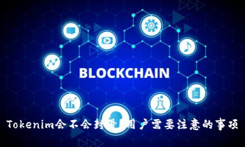 Tokenim会不会封号?用户需要注意的事项