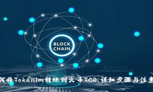 : 如何将Tokenim转账到火币TCR:详细步骤与注意事项