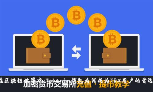 “在区块链世界中,Tokenim钱包为何成为TRX用户的首选?”
