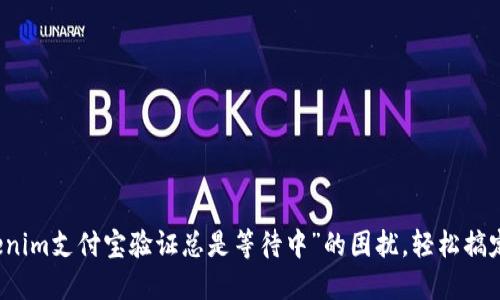 解决“tokenim支付宝验证总是等待中”的困扰,轻松搞定支付问题