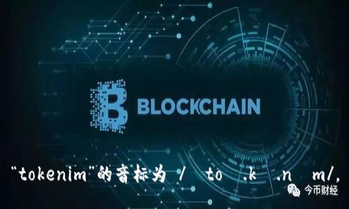 “tokenim”的音标为 /ˈtoʊ.kə.nɪm/。