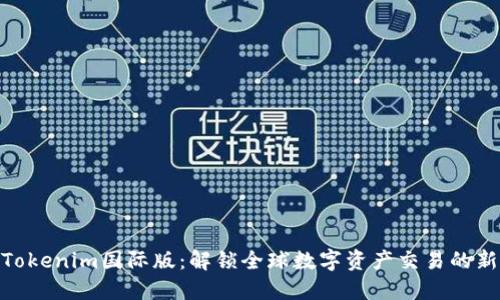 探索Tokenim国际版:解锁全球数字资产交易的新机遇