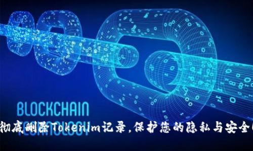 彻底删除Tokenim记录,保护您的隐私与安全!
