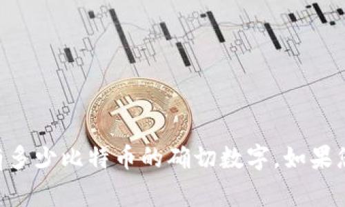 截至我的知识截止日期（2023年10月），Tokenim 是一个提供区块链相关服务的平台，具体账户内持有的比特币数量可能会随着交易和转账而变化。因此，我无法提供 Tokenim 当前持有多少比特币的确切数字。如果您想要即时查看 Tokenim 的比特币持有情况，可以访问其官方网站或相关区块链浏览器，查找对应的地址或钱包信息。在了解任何数字资产时，保持警惕并确认信息的来源是非常重要的。