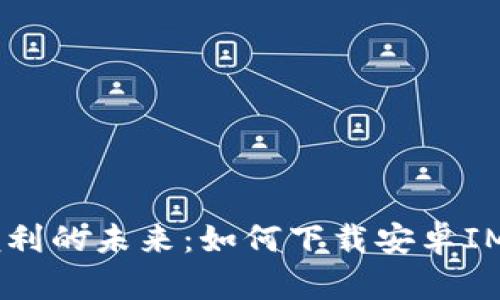 探索安全与便利的未来：如何下载安卓IM Token钱包？