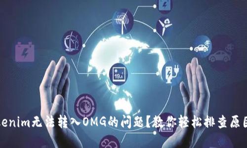 如何解决Tokenim无法转入OMG的问题？教你轻松排查原因与解决方法