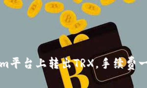 如何在Tokenim平台上转出TRX,手续费一览与操作指南