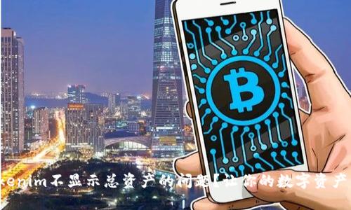 如何解决Tokenim不显示总资产的问题?让你的数字资产管理更顺畅!