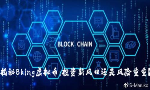 揭秘Bking虚拟币：投资新风口还是风险重重？