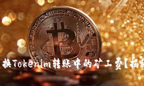 如何轻松兑换Tokenim转账中的矿工费？揭秘实用技巧！