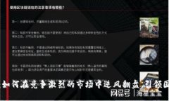 华为Tokenim：如何在竞争激烈的市场中逆风翻盘，