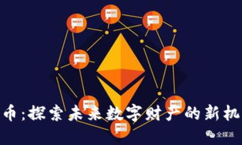 GDC虚拟币：探索未来数字财产的新机遇与挑战