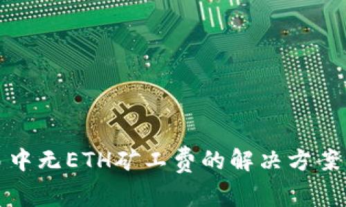 Tokenim交易中无ETH矿工费的解决方案,你不再孤单!
