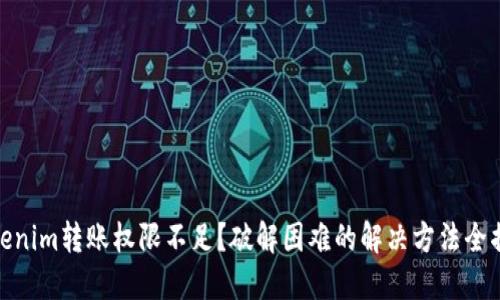 Tokenim转账权限不足?破解困难的解决方法全揭秘