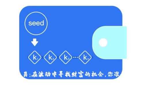 虚拟币交易：在波动中寻找财富的机会，你准备好了吗？