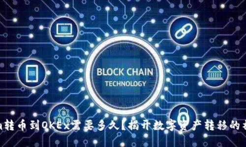 Tokenim转币到OKEx需要多久?揭开数字资产转移的神秘面纱