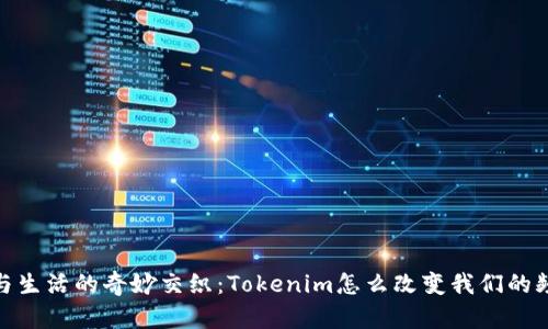 现代科技与生活的奇妙交织：Tokenim怎么改变我们的频率与节奏