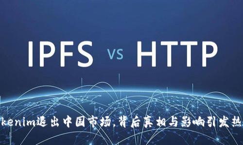 Tokenim退出中国市场,背后真相与影响引发热议