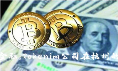 探索未来金融：Tokenim公司在杭州的创新之路
