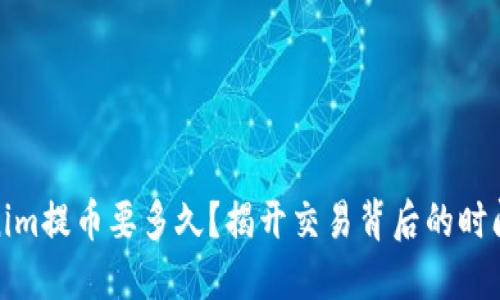 Tokenim提币要多久?揭开交易背后的时间秘密