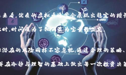 探索虚拟币投资的回报——改变您财富命运的机会

虚拟币投资, 回报率, 风险管理, 数字货币/guanjianci

引言：为何投资虚拟币？
在当今的金融世界中，虚拟币无疑是一个热点话题。许多人被吸引，因为它们潜力巨大，有着令人心动的回报。然而，在这个充满波动与不确定性的领域，究竟如何让自己的投资更具保障与收益呢？

虚拟币的魅力与独特性
虚拟币，亦称数字货币，凭借其去中心化的特点，吸引了越来越多的追随者。像比特币、以太坊等知名币种，早已成为财富增值的象征。它们不仅将人们的传统金融观念彻底颠覆，还为广大的投资者提供了新的财路。

虚拟币的魅力在于其高回报的可能性。假如您在合适的时间投资，比如08年、09年初购买比特币，您或许可以在短短几年内实现数千倍的收益。这样的故事屡见不鲜，让无数投资者为之梦寐以求。

回报：真实的盈利与潜在的风险
然而，投资虚拟币并非一路坦途。在辉煌的背后，潜藏着巨大的风险。虚拟币市场的波动性极大，价格时常呈现出极端的起伏。例如，由于市场情绪、政策变动或技术问题等因素，币价可能在短时间内急剧上涨，也可能同样迅速下跌。

因此，了解并评估可能的回报与风险，显得尤为重要。一方面，历史上许多虚拟币的回报率令人惊叹；另一方面，投资者也需保持理智，以避免因盲目追求高回报而导致巨额亏损的悲剧。

投资策略：如何实现收益最大化？
要想在虚拟币中获得成功，制定一套高效的投资策略是关键。首先，建议投资者在进入市场之前做好充分的市场调研。这包括对各类虚拟币的功能、应用、团队背景等进行深入了解。

比如，比特币是市场上第一种也是最为成熟的虚拟币，它的市场认可度和流动性都相对较高。而一些新兴的币种虽然可能带来高额回报，但其风险同样不容小觑。因此，投资者需要根据个人的风险承受能力进行调整与选择。

多元化投资：降低风险，增加回报
在虚拟币投资中，单一投资往往伴随着更高的风险。建议投资者采用多元化投资策略，将资金分散到不同的币种和投资渠道中。这样，即使某种币种表现不佳，其他资产的收益仍可以起到一定的平衡作用。

例如，您可以将投资组合中包含某些主流币种，以及一些有潜力的中小型币种。主流币种通常有较强的市场稳定性，而中小型币种则可能因技术创新或市场需求的变化而带来可观的收益。

心理素质：控制情绪，保持理性
投资虚拟币，不仅仅是对技术和市场的分析，更考验着投资者的心理素质。在市场波动时，很多投资者容易陷入恐慌或贪婪之中，最终导致不理性的决策。为了在这个市场中生存并取得成功，保持冷静和理性至关重要。

当您的投资出现亏损时，应避免情绪化的卖出决策。与其因为恐惧而逃避，不如理性评估原因，判断事情是否可挽回。反过来，当市场上涨、收益丰厚时，也要警惕贪婪的滋生。适时地获利了结，才是明智之举。

长期视角：财富增值的基石
在虚拟币投资时，许多成功的投资者认可长期投资的理念。短期内的市场波动是不可避免的，但从长远来看，优质的虚拟币通常会展现出稳定的增长潜力。坚持长期持有，而不是频繁地买入卖出，有助于消除市场情绪对于投资的干扰。

例如，许多比特币的早期投资者就是因为坚守自己的信念，最终实现了数倍甚至十几倍的财富增长。此时，时间成为了他们最为宝贵的盟友。

总结：投资虚拟币需谨慎但也充满机遇
投资虚拟币是一个充满机遇的过程，但也需要付出必要的努力与心血。回报的可能性吸引了无数人，但潜在的风险同样不容忽视。通过合理的策略、多元化的投资组合、良好的心理素质和长期视角，投资者有机会在这个波动的市场中实现可观的收益。

因此，如果您正在考虑进入虚拟币的投资领域，请确保充分了解市场动态及相关知识，做好风险管理，并在冷静与理智的基础上做出每一次投资决策。唯有如此，才能在这个充满巨大未知的领域中，实现财富的积累与成长。