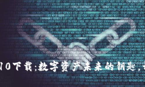 探索Tokenim10下载:数字资产未来的钥匙,开启无限可能!