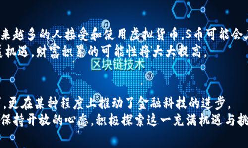 探索S币的世界：你不知道的虚拟货币背后的故事

虚拟币, S币, 投资机会, 数字货币/guanjianci

引言：走进虚拟币的新时代
在当今快速发展的数字时代里，虚拟货币作为一种新兴经济形态，已经渗透进了我们的生活。它们不仅改变了我们对金钱的认识，更开启了一个崭新的投资机会。近年来，S币凭借其独特的优势和潜力，吸引了无数投资者的目光。那么，S币到底是什么？它又将如何改变我们的未来？

S币的起源与发展
S币作为一种虚拟货币，其发展历程并不算长。但在这短暂的岁月中，S币经历了无数的起伏和波动。最初，S币的设计是为了满足数字交易日益增长的需求，通过去中心化的技术提供安全、快捷的交易方式。
区块链技术的引入使得S币具备了更强的防篡改特性，用户可以放心进行交易。此外，S币的挖矿机制也吸引了很多充满热情的矿工参与其中，这在某种程度上为S币的发展奠定了基础。

S币的独特优势
S币与其他虚拟货币相比，其独特的优势使得它在市场上脱颖而出。首先，S币的交易速度非常快，这意味着用户可以在极短的时间内完成交易，简化了以往复杂的资金转移过程。而且，低廉的交易手续费也让更多的小额交易变得可行。
其次，S币的隐私保护措施也让许多用户感到安心。与传统金融体系相比，S币允许用户在一定程度上保持匿名，这对于重视隐私的投资者而言，是一个巨大的诱惑。

投资S币的风险与机会
尽管S币展现出了巨大的潜力，但投资它的过程中仍然存在不少风险。在市场波动剧烈的情况下，价格可能会大幅波动，投资者需保持高度警惕。同时，市场上也存在不少虚假的S币项目，投资者在选择时一定要保持理智，仔细查验信息的真实性。
然而，正是由于这种波动性，也使得S币成为许多投资者追逐的对象。通过合理的投资策略，捕捉到短期的价格波动，或者选择长期持有，都是投资者可以考虑的方式。对于那些拥有一定专业知识的用户，S币带来的机会可能远超他们的预期。

如何安全地购买S币
在了解了S币的基本信息和市场潜力后，很多人可能会考虑如何安全地购买S币。首先，选择一个值得信赖的交易平台至关重要。一个好的平台不仅能提供丰富的交易选项，还会有完善的安全措施来保护用户的资产。
其次，投资者应当配备必要的安全工具，比如使用数字钱包存储S币。这种冷存储方式可以有效降低被黑客攻击的风险，确保用户资产的安全。

S币的未来展望
未来，S币的走向充满了不确定性，但从目前的发展趋势来看，它无疑将继续在虚拟货币市场中占据一席之地。随着越来越多的人接受和使用虚拟货币，S币可能会在数字经济中扮演更为重要的角色。
同时，随着技术的不断进步，S币也可能会更新换代，推出更多的功能和服务。投资者如果能够顺应这股潮流，抓住发展机遇，财富积累的可能性将大大提高。

总结：重新认识S币
虚拟货币已成为一个不可忽视的现象，而S币则是这一现象中一个重要的组成部分。它的出现不仅满足了市场的需求，更在某种程度上推动了金融科技的进步。
在我们的生活中，S币或许还将发挥更大的作用，改变我们的消费方式与投资习惯。置身于这个变革的时代，我们不妨保持开放的心态，积极探索这一充满机遇与挑战的新领域。无论是投资，还是日常交易，S币都是一个值得关注的选项。