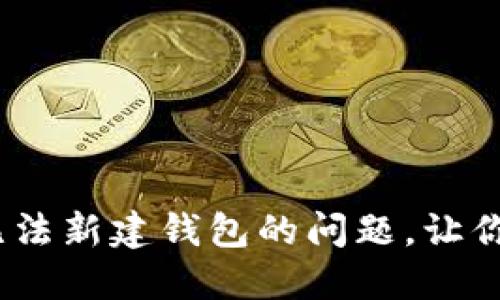 如何解决Tokenim无法新建钱包的问题，让你的加密之路无障碍！