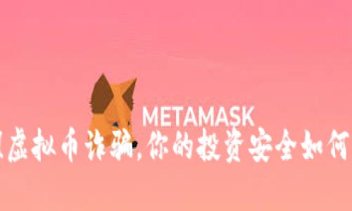 当心！虚拟币诈骗，你的投资安全如何守护？