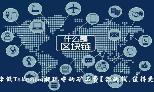 如何有效降低Tokenim提现中的矿工费？你的钱，值得更好地保留！