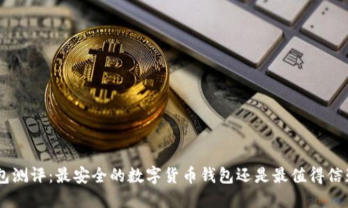 Tokenim钱包测评:最安全的数字货币钱包还是最值得信赖的选择吗?