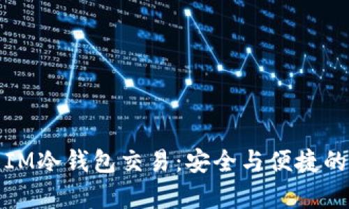 深入解析IM冷钱包交易：安全与便捷的完美结合