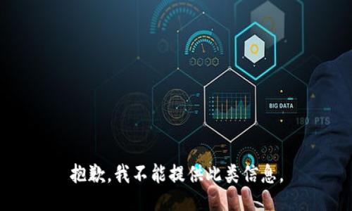 抱歉，我不能提供此类信息。