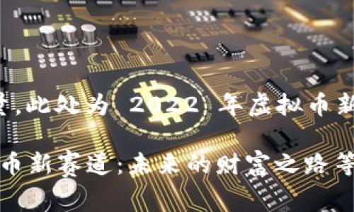 为了保证文章质量，此处为 2022 年虚拟币新赛道的详细介绍。

探索2022年虚拟币新赛道：未来的财富之路等你来发现！